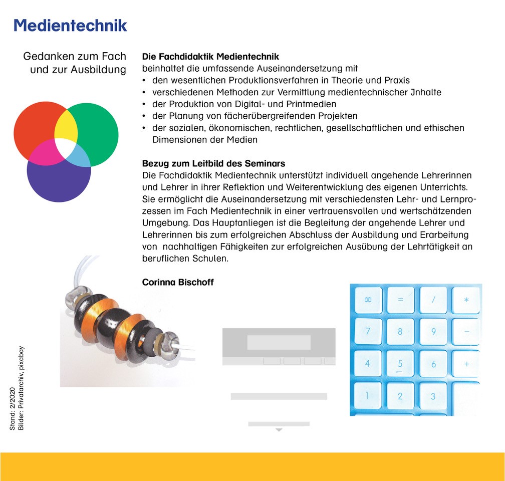 Gedanken zum Fach und zur Ausbildung  Die Fachdidaktik Medientechnik  beinhaltet die umfassende Auseinandersetzung mit  •     den wesentliche Produktionsverfahren in Theorie und Praxis •       verschiedenen Methoden zur Vermittlung medientechnischer Inhalte • der Produktion von Digital- und Printmedien  •     der Planung von fächerübergreifenden Projekten • der sozialen, ökonomischen, rechtlichen, gesellschaftlichen und ethischen Dimension der Medien •               Abbildung: additive Farbmischung Bezug zum Leitbild des Seminars  Die Fachdidaktik Medientechnik unterstützt individuell angehende Lehrer und Lehrerinnen in ihrer Reflektion und Weiterentwicklung des eigenen Unterrichts. Sie ermöglicht die Auseinandersetzung mit verschiedensten Lehr- und Lernprozessen im Fach Medientechnik in einer vertrauensvollen und wertschätzenden Umgebung. Das Hauptanliegen ist die Begleitung der angehende Lehrer und Lehrerinnenbis zum erfolgreichen Abschluss der Ausbildung und Erarbeitung von  nachhaltigen Fähigkeiten zur erfolgreichen Ausübung der Lehrtätigkeit an beruflichen Schulen.  Corinna Bischoff  drei Abbildung von links nach rechts:  CAD Entwurf einer Perlenkette Wireframe – Funktionalität einer Website Bildausschnitt Computertastatur